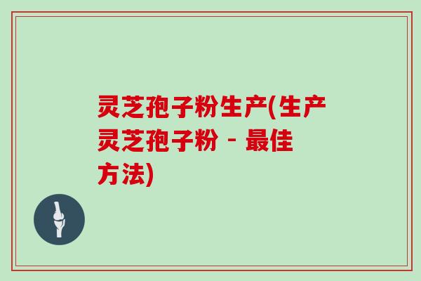 灵芝孢子粉生产(生产灵芝孢子粉 - 佳方法)