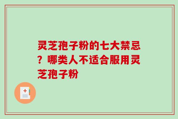 灵芝孢子粉的七大禁忌？哪类人不适合服用灵芝孢子粉