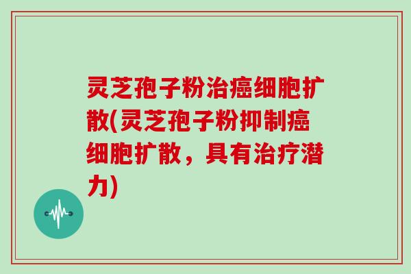 灵芝孢子粉细胞扩散(灵芝孢子粉抑制细胞扩散，具有潜力)