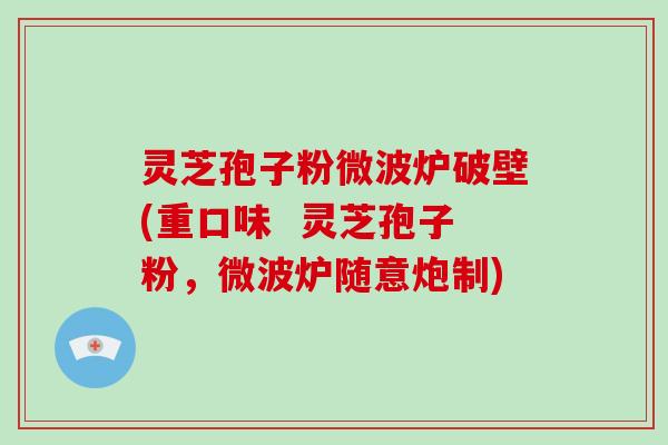 灵芝孢子粉微波炉破壁(重口味  灵芝孢子粉，微波炉随意炮制)