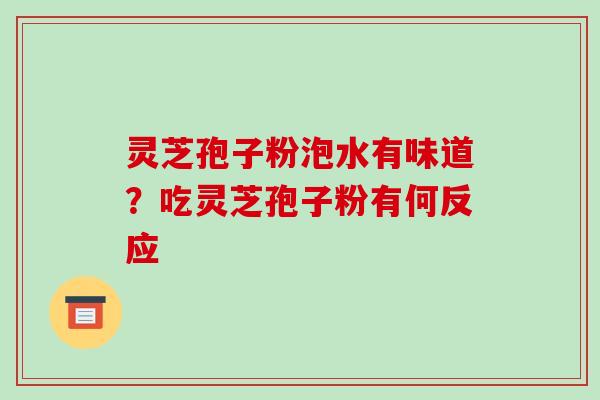 灵芝孢子粉泡水有味道？吃灵芝孢子粉有何反应