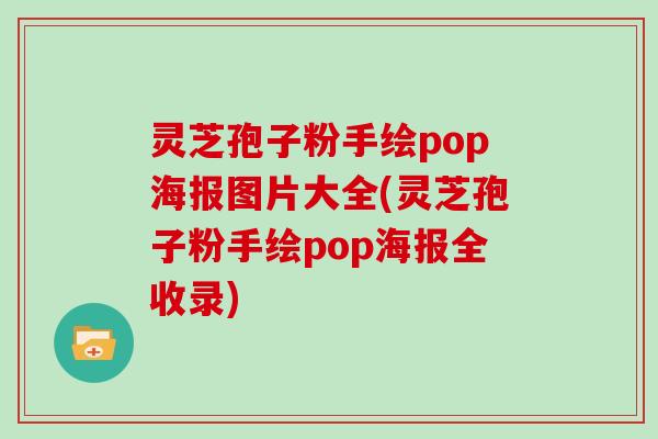 灵芝孢子粉手绘pop海报图片大全(灵芝孢子粉手绘pop海报全收录)