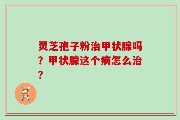 灵芝孢子粉吗？这个怎么？