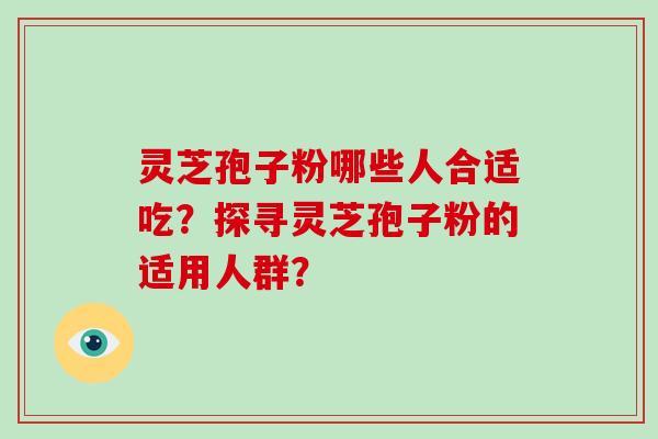 灵芝孢子粉哪些人合适吃？探寻灵芝孢子粉的适用人群？