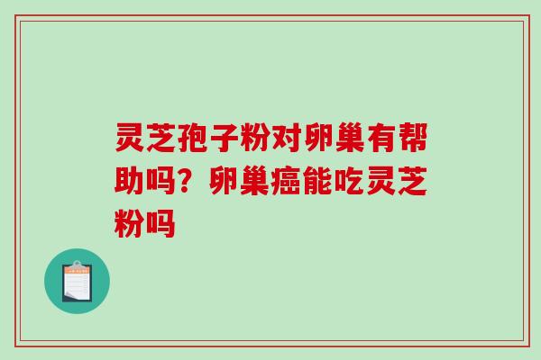 灵芝孢子粉对卵巢有帮助吗？卵巢能吃灵芝粉吗