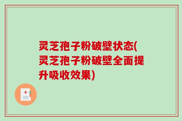灵芝孢子粉破壁状态(灵芝孢子粉破壁全面提升吸收效果)