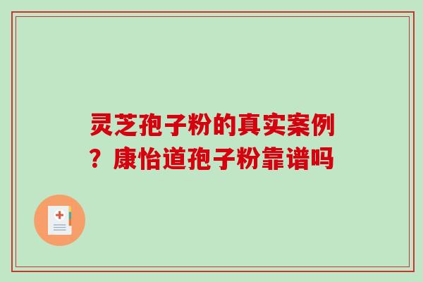 灵芝孢子粉的真实案例？康怡道孢子粉靠谱吗