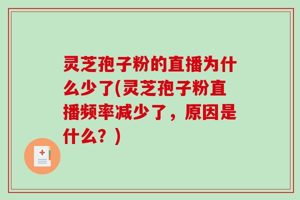 灵芝孢子粉的直播为什么少了(灵芝孢子粉直播频率减少了，原因是什么？)