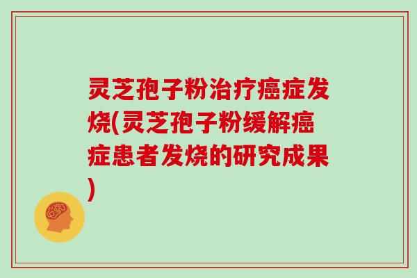 灵芝孢子粉症发烧(灵芝孢子粉缓解症患者发烧的研究成果)