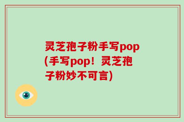 灵芝孢子粉手写pop(手写pop！灵芝孢子粉妙不可言)