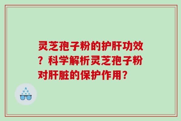 灵芝孢子粉的功效？科学解析灵芝孢子粉对的保护作用？