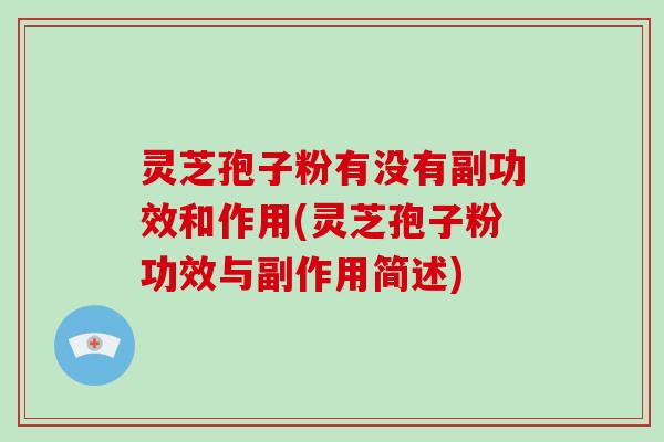 灵芝孢子粉有没有副功效和作用(灵芝孢子粉功效与副作用简述)