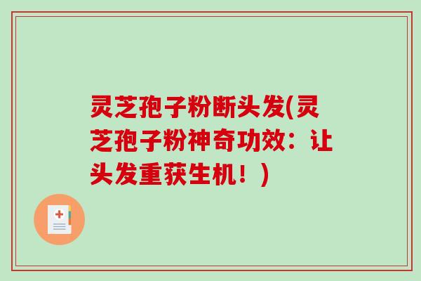灵芝孢子粉断头发(灵芝孢子粉神奇功效：让头发重获生机！)