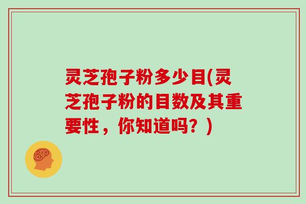 灵芝孢子粉多少目(灵芝孢子粉的目数及其重要性，你知道吗？)