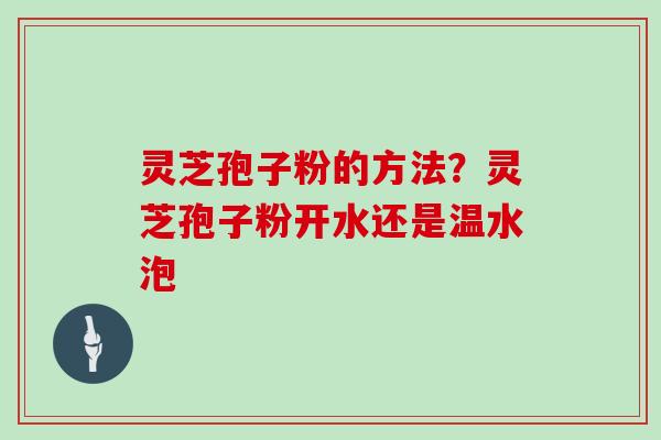 灵芝孢子粉的方法？灵芝孢子粉开水还是温水泡