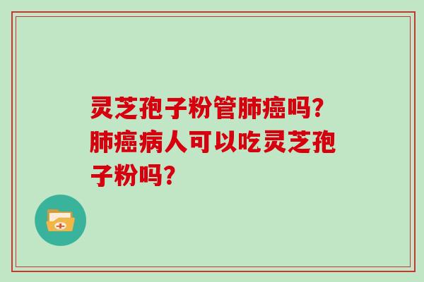 灵芝孢子粉管吗？人可以吃灵芝孢子粉吗？
