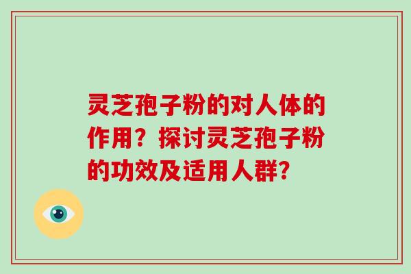 灵芝孢子粉的对人体的作用？探讨灵芝孢子粉的功效及适用人群？