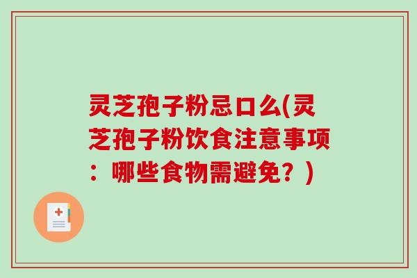 灵芝孢子粉忌口么(灵芝孢子粉饮食注意事项：哪些食物需避免？)