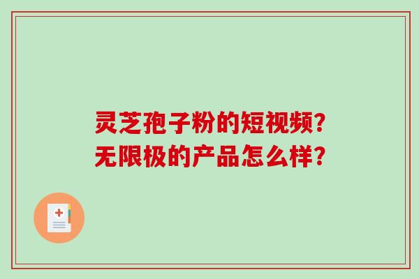 灵芝孢子粉的短视频？无限极的产品怎么样？