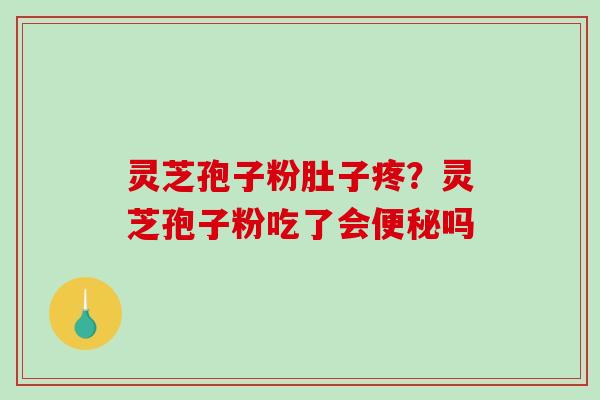 灵芝孢子粉肚子疼？灵芝孢子粉吃了会吗