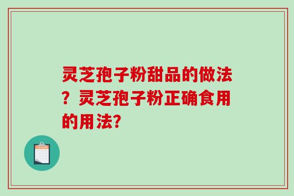 灵芝孢子粉甜品的做法？灵芝孢子粉正确食用的用法？