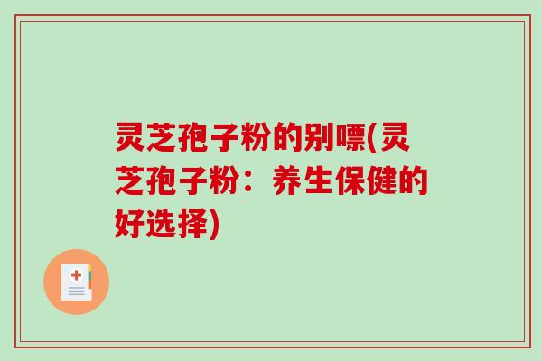 灵芝孢子粉的别嘌(灵芝孢子粉：养生保健的好选择)