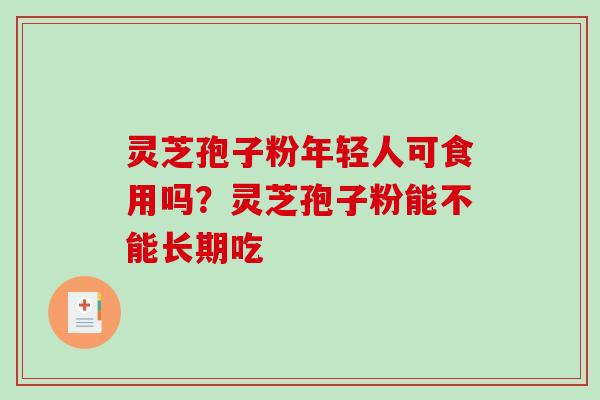 灵芝孢子粉年轻人可食用吗？灵芝孢子粉能不能长期吃