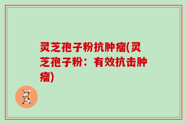 灵芝孢子粉抗(灵芝孢子粉：有效抗击)