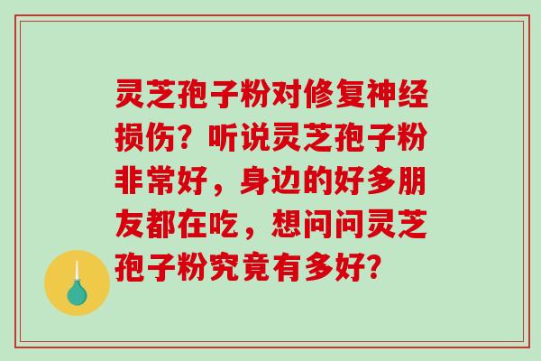 灵芝孢子粉对修复损伤？听说灵芝孢子粉非常好，身边的好多朋友都在吃，想问问灵芝孢子粉究竟有多好？