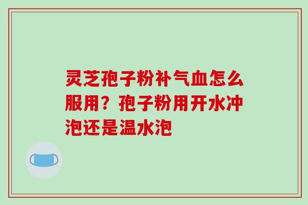 灵芝孢子粉怎么服用？孢子粉用开水冲泡还是温水泡