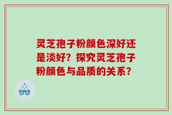 灵芝孢子粉颜色深好还是淡好？探究灵芝孢子粉颜色与品质的关系？