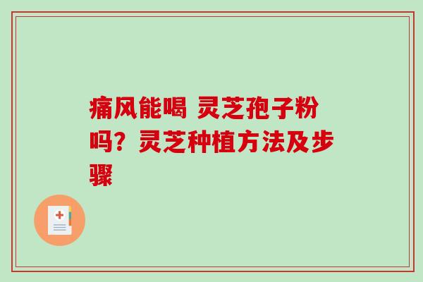痛风能喝 灵芝孢子粉吗？灵芝种植方法及步骤