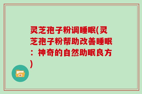 灵芝孢子粉调(灵芝孢子粉帮助改善：神奇的自然助眠良方)