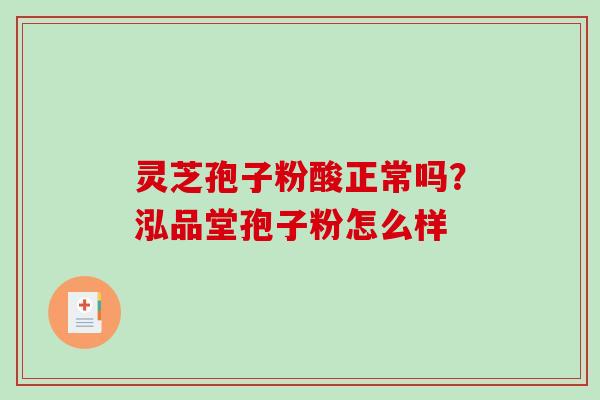 灵芝孢子粉酸正常吗？泓品堂孢子粉怎么样