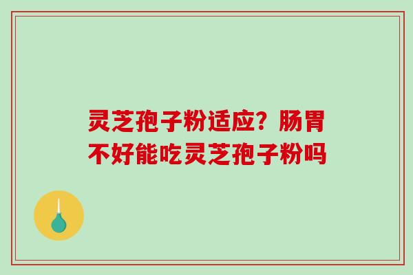 灵芝孢子粉适应？肠胃不好能吃灵芝孢子粉吗