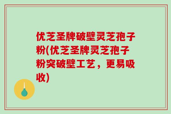优芝圣牌破壁灵芝孢子粉(优芝圣牌灵芝孢子粉突破壁工艺，更易吸收)