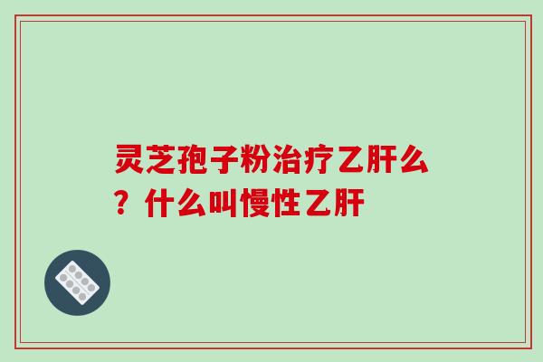 灵芝孢子粉么？什么叫慢性