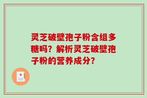 灵芝破壁孢子粉含组多糖吗？解析灵芝破壁孢子粉的营养成分？