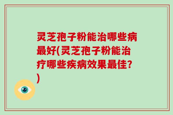 灵芝孢子粉能哪些好(灵芝孢子粉能哪些效果佳？)