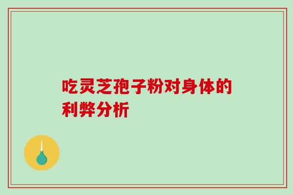 吃灵芝孢子粉对身体的利弊分析