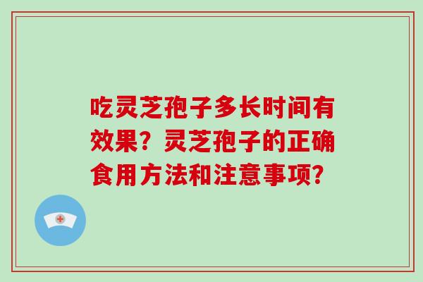 吃灵芝孢子多长时间有效果？灵芝孢子的正确食用方法和注意事项？