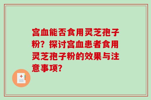 宫能否食用灵芝孢子粉？探讨宫患者食用灵芝孢子粉的效果与注意事项？