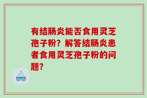 有结能否食用灵芝孢子粉？解答结患者食用灵芝孢子粉的问题？