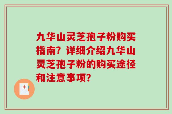 九华山灵芝孢子粉购买指南？详细介绍九华山灵芝孢子粉的购买途径和注意事项？