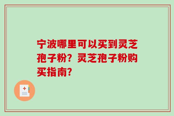 宁波哪里可以买到灵芝孢子粉？灵芝孢子粉购买指南？