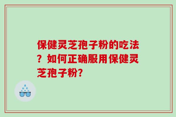 保健灵芝孢子粉的吃法？如何正确服用保健灵芝孢子粉？