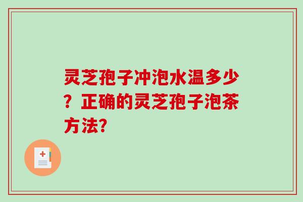 灵芝孢子冲泡水温多少？正确的灵芝孢子泡茶方法？