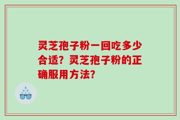 灵芝孢子粉一回吃多少合适？灵芝孢子粉的正确服用方法？