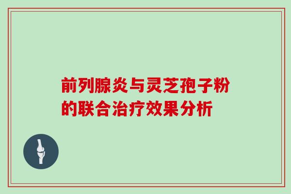 前列腺炎与灵芝孢子粉的联合效果分析