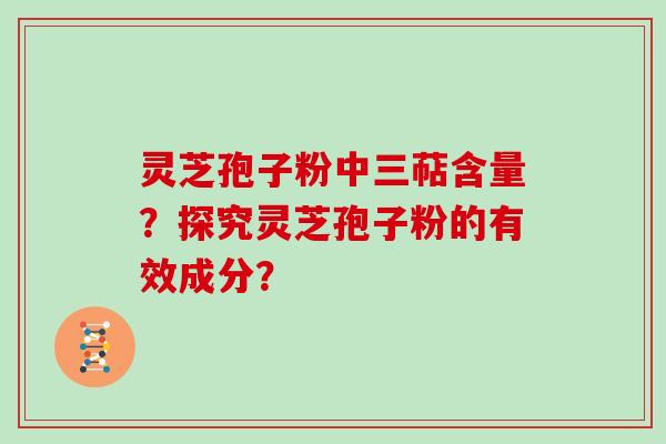灵芝孢子粉中三萜含量？探究灵芝孢子粉的有效成分？